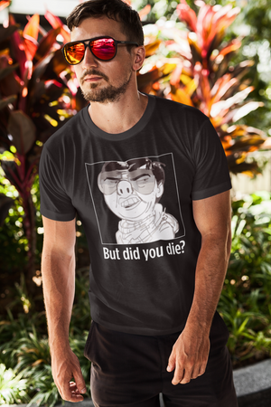 The But Did You Die Shirt