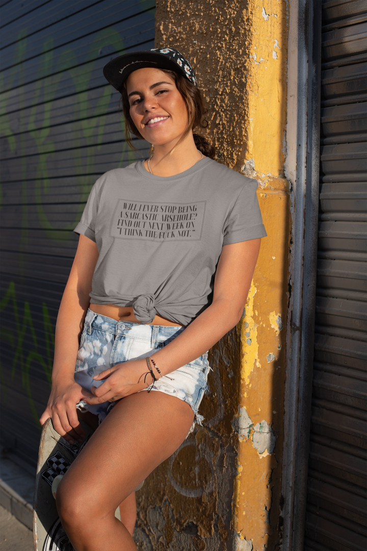 woman in a grey t shirt that says will i ever stop being a sarcastic arsehole find out next week on i think the fuck not